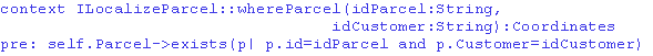 \begin{alltt}\small {\bf {context}} ILocalizeParcel::whereParcel(idParcel:String... ...rcel->exists(p\vert p.id=idParcel {\bf {and}} p.Customer=idCustomer) \end{alltt}